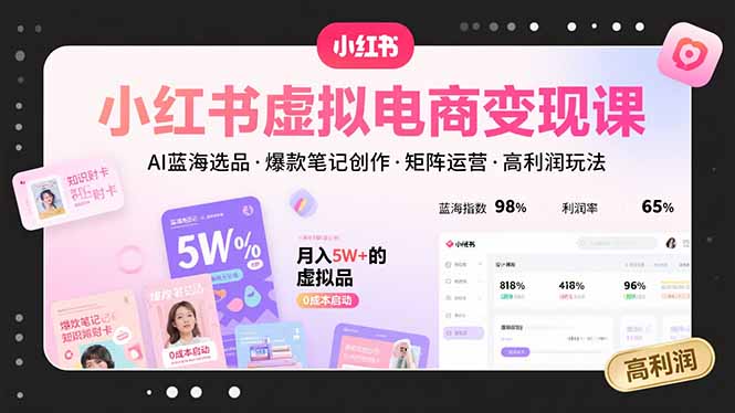 小红书虚拟电商变现课，AI蓝海选品，爆款笔记创作，矩阵运营，高利润玩法-路子网