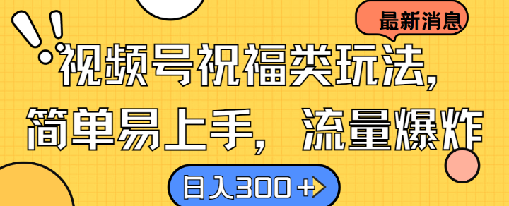 视频号祝福类玩法， 简单易上手，流量爆炸, 日入300+【揭秘】-路子网