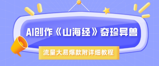 AI创作《山海经》奇珍异兽，超现实画风，流量大易爆款，附详细教程-路子网