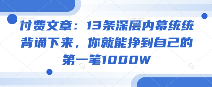 付费文章：13条深层内幕统统背诵下来，你就能挣到自己的第一笔1000W-路子网