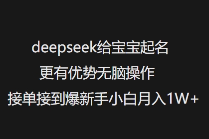 deepseek给宝宝起名更有优势无脑操作接单接到爆新手小白月入1W+-路子网