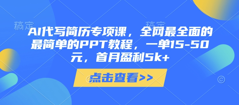 AI代写简历专项课，全网最全面的最简单的PPT教程，一单15-50元，首月盈利5k+-路子网