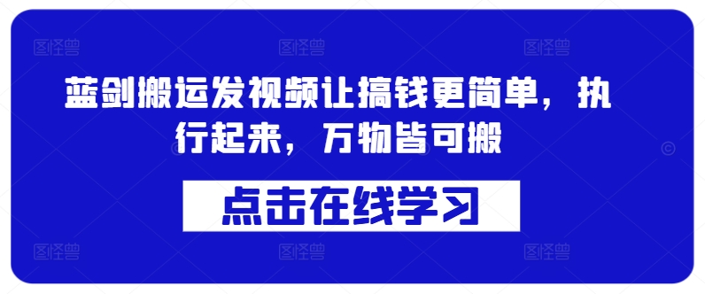蓝剑搬运发视频让搞钱更简单，执行起来，万物皆可搬-路子网