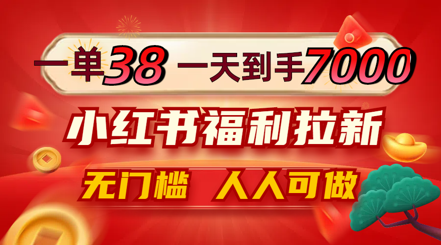 一单38，一天到手7000+，小红书福利拉新，0门槛人人可做-路子网