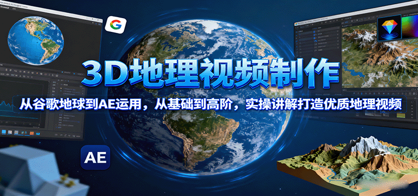 3D地理视频制作，从谷歌地球到AE运用，从基础到高阶，实操讲解打造优质地理视频-路子网