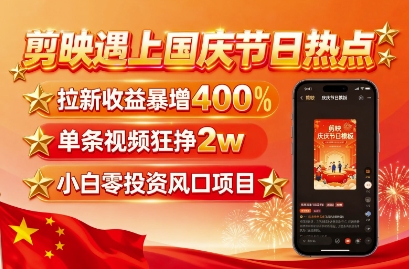 剪映遇上国庆热点，拉新收益暴增400%，单条视频狂挣2W+，无需剪辑基础，几分钟一条作品-路子网
