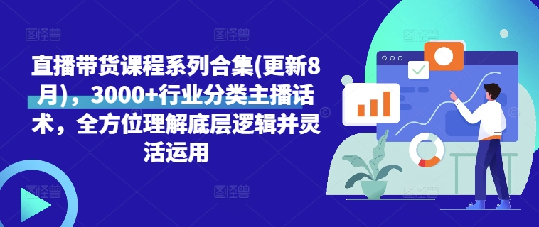 直播带货课程系列合集(更新8月)，3000+行业分类主播话术，全方位理解底层逻辑并灵活运用-路子网
