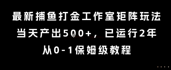 最新捕鱼打金工作室矩阵玩法，当天产出5张+，已运行2年，从0-1保姆级教程【揭秘】-路子网
