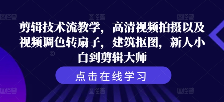 剪辑技术流教学，高清视频拍摄以及视频调色转扇子，建筑抠图，新人小白到剪辑大师-路子网