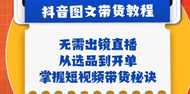 抖音图文&带货实操：无需出镜直播，从选品到开单，掌握短视频带货秘诀-路子网