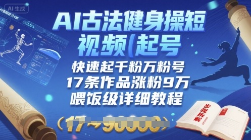 AI古法健身操短视频起号，快速起千粉万粉号，17条作品涨粉9W(喂饭级详细教程)-路子网
