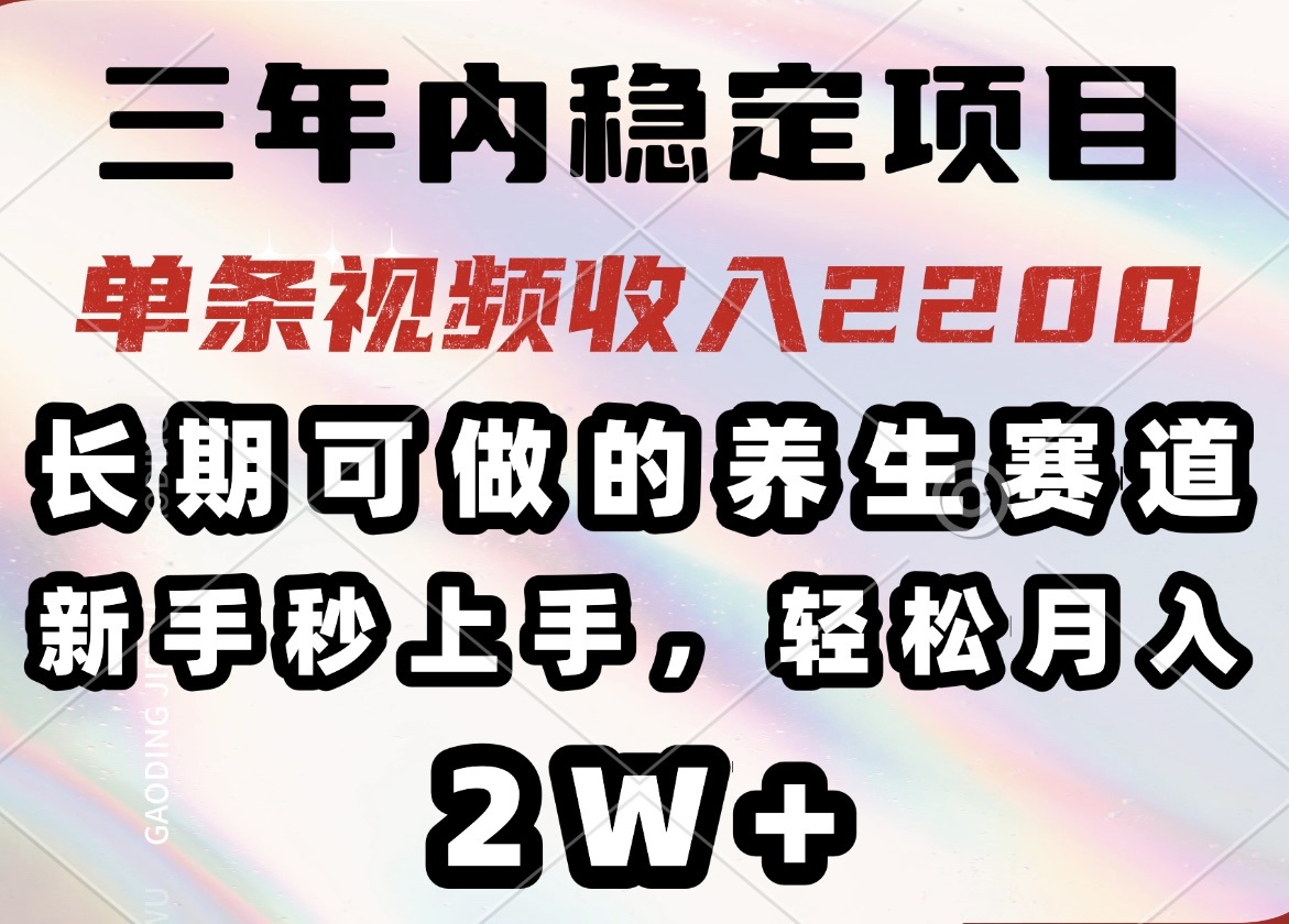 三年内稳定项目，长期可做的养生赛道，单条视频收入2200，新手秒上手，…-路子网
