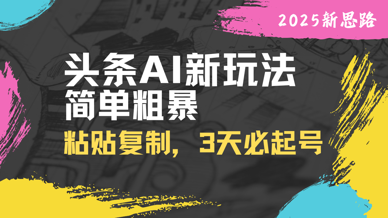 头条AI新玩法，简单粗暴，仅需粘贴复制，三天必起号-路子网