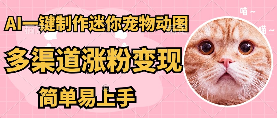 AI搬砖一件制作超迷你宠物图，5分钟一个成品，多渠道引流涨粉变现，简…-路子网