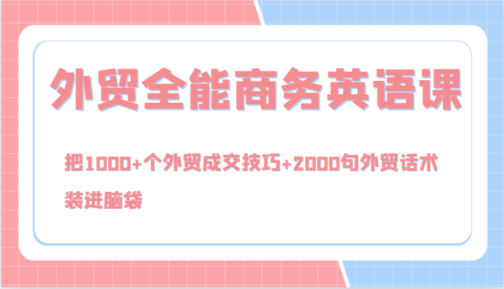 外贸全能商务英语课，把1000+个外贸成交技巧+2000句外贸话术，装进脑袋(144节)-路子网