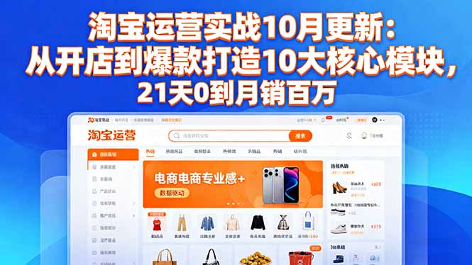淘宝运营实战10月更新：从开店到爆款打造10大核心模块，21天0到月销百万-路子网