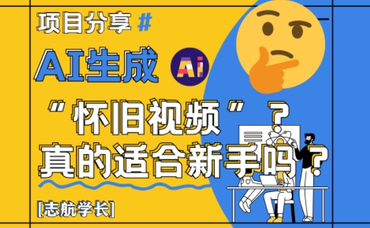 AI生成怀旧视频真的很适合新手？详细讲解！-路子网