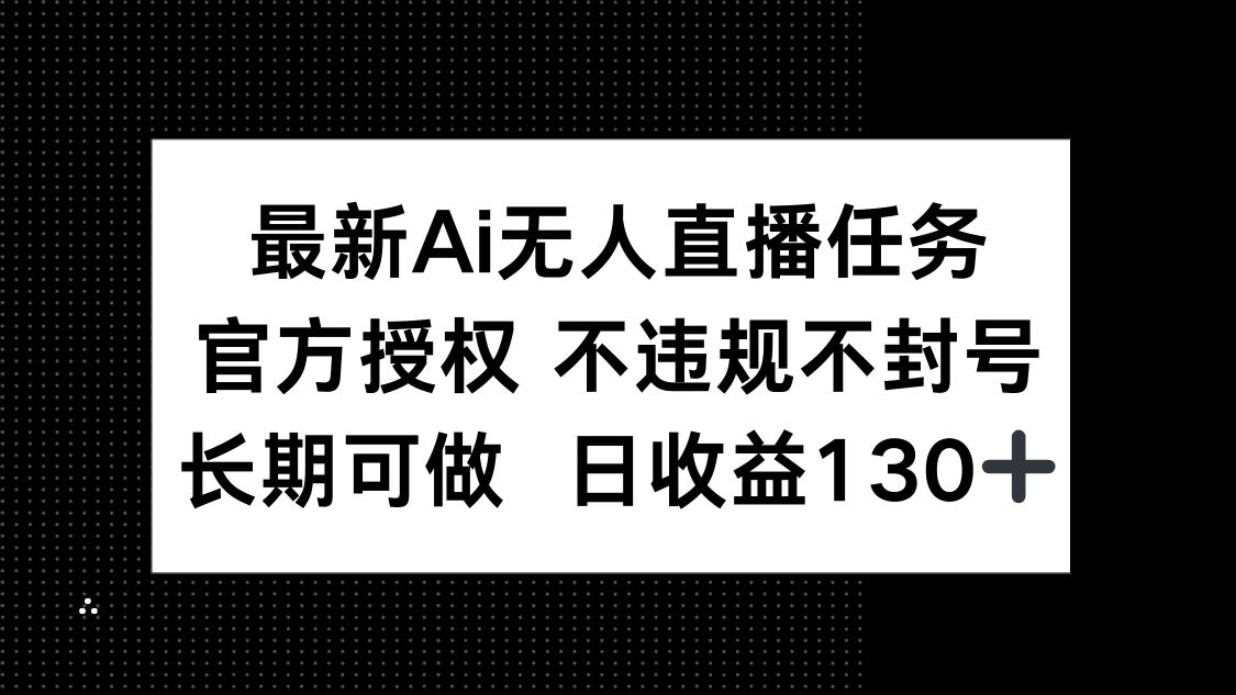 最新AI无人直播任务，官方授权 不违规不封号，长期可做，日收益130+-路子网