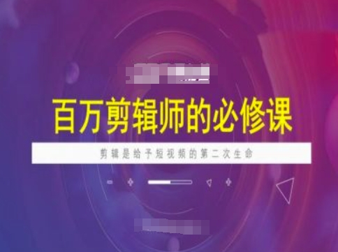 百万剪辑师必修课，剪辑是给予短视频的第二次生命-路子网
