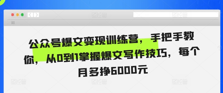 公众号爆文变现训练营，手把手教你，从0到1掌握爆文写作技巧，每个月多挣6000元-路子网
