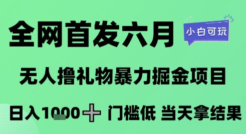 全网首发六月，无人撸礼物暴力掘金项目，日入1K+门槛低，当天拿结果，小白可玩【揭秘】-路子网