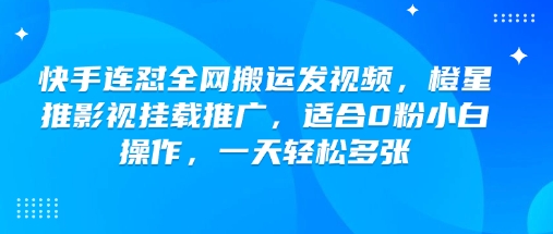 快手连怼全网搬运发视频，橙星推影视挂载推广，适合0粉小白操作，一天轻松多张-路子网