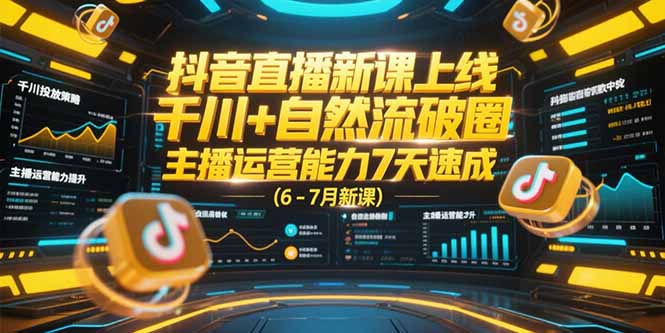 抖音直播新课上线，千川+自然流破圈，主播运营能力7天速成 (6-7月新课-路子网