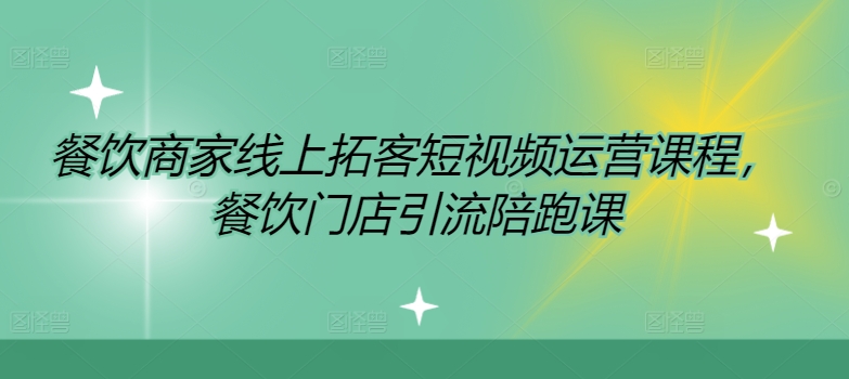 餐饮商家线上拓客短视频运营课程，餐饮门店引流陪跑课-搞薯条网-路子网