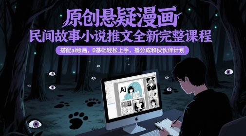 原创悬疑漫画民间故事小说推文全新完整课程， 搭配ai绘画，0基础轻松上手，撸分成和伙伴计划-路子网