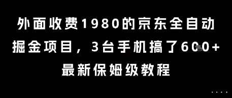 外面收费1980的京东全自动掘金项目，3台手机搞了6张，最新保姆级教程【揭秘】-路子网