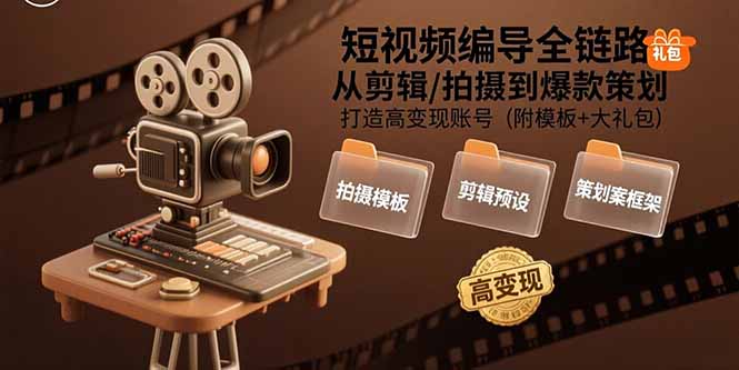 短视频编导全链路：从剪辑/拍摄到爆款策划,打造高变现账号(附模板+大礼包-路子网
