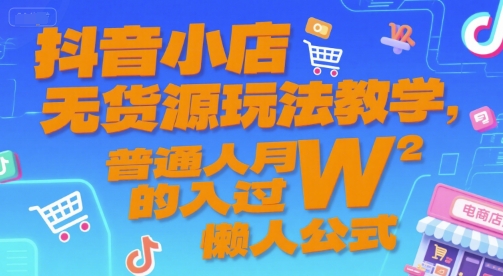 抖音小店无货源玩法教学，普通人月入过W的懒人公式-路子网