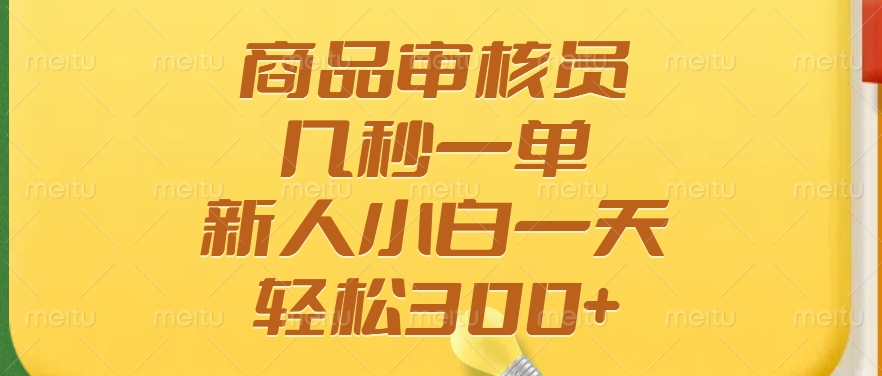 商品审核员，几秒一单，多劳多得，新人小白一天轻松300+-路子网