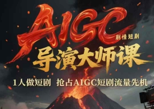AIGC剧情短剧导演大师课，1人做短剧，抢占AIGC短剧流量先机-路子网