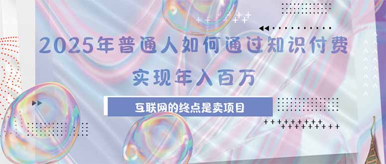 2025年普通人如何通过知识付费年薪百万，互联网的尽头是卖加盟卖项目-路子网